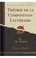 ThÃ©orie de la Composition LittÃ©raire (Classic Reprint)