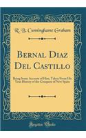 Bernal Diaz del Castillo: Being Some Account of Him, Taken from His True History of the Conquest of New Spain (Classic Reprint): Being Some Account of Him, Taken from His True History of the Conquest of New Spain (Classic Reprint)