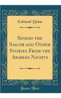 Sinbad the Sailor and Other Stories from the Arabian Nights (Classic Reprint)