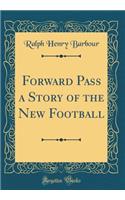 Forward Pass a Story of the New Football (Classic Reprint)