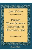 Primary Wood-Product Industries of Kentucky, 1969 (Classic Reprint)