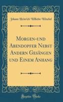 Morgen-und Abendopfer Nebst Andern Gesängen und Einem Anhang (Classic Reprint)