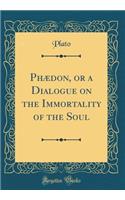 PhÃ¦don, or a Dialogue on the Immortality of the Soul (Classic Reprint)