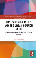 Post-socialist Cities and the Urban Common Good: Transformations in Central and Eastern Europe(Routledge Contemporary Perspectives on Urban Growth, Innovation and Change)