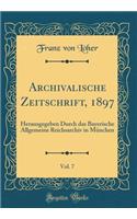 Archivalische Zeitschrift, 1897, Vol. 7: Herausgegeben Durch das Bayerische Allgemeine Reichsarchiv in München (Classic Reprint)