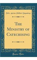The Ministry of Catechising (Classic Reprint)