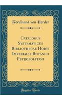 Catalogus Systematicus Bibliothecae Horti Imperialis Botanici Petropolitani (Classic Reprint)