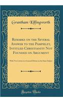 Remarks on the Several Answer to the Pamphlet, Intitled Christianity Not Founded on Argument: With Two Letters to a Learned Divine on the Same Subject (Classic Reprint)