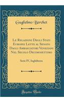 Le Relazioni Degli Stati Europei Lette Al Senato Dagli Ambasciatori Veneziani Nel Secolo Decimosettimo: Serie IV, Inghilterra (Classic Reprint): Serie IV, Inghilterra (Classic Reprint)