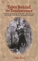 Tales Behind the Tombstones: The Deaths And Burials Of The Old West's Most Nefarious Outlaws, Notorious Women, And Celebrated Lawmen