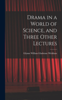 Drama in a World of Science, and Three Other Lectures