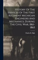 History Of The Services Of The First Regiment Michigan Engineers And Mechanics, During The Civil War, 1861-1865