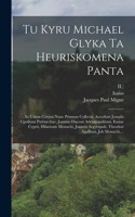 Tu Kyru Michael Glyka Ta Heuriskomena Panta: ... In Unum Corpus Nunc Primum Collecta. Accedunt Josephi Cpolitani Patriarchae, Joannis Diaconi Adrianopolitani, Esaiae Cyprii, Hilarionis Monachi,