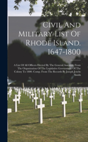 Civil And Military List Of Rhode Island. 1647-1800: A List Of All Officers Elected By The General Assembly From The Organization Of The Legislative Government Of The Colony To 1800. Comp. From The Rec