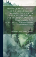 ... Report Of An Examintion Of The Upper Columbia River And The Territory In Its Vicinity In Sept. And Oct. 1881, To Determine Its Navigability And Adaptability To Steamboat Transportation