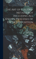 Art of Electro-Metallurgy Including All Known Processes of Elctro-Deposition