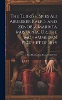The Turkish Spies Ali Abubeker Kaled, and Zenobia Marrita Mustapha, Or, the Mohammedan Prophet of 1854: A True History of the Russo-Turkish War