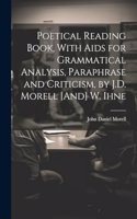 Poetical Reading Book, With Aids for Grammatical Analysis, Paraphrase and Criticism, by J.D. Morell [And] W. Ihne