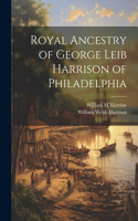 Royal Ancestry of George Leib Harrison of Philadelphia