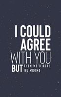 I Could Agree With You But Then We D Both Be Wrong: Daily Success, Motivation and Everyday Inspiration For Your Best Year Ever, 365 days to more Happiness Motivational Year Long Journal / Daily Notebo