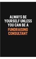 Always Be Yourself Unless You can Be A Fundraising Consultant: Inspirational life quote blank lined Notebook 6x9 matte finish