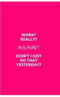 Work? Really? Again? Didn't I Just Do That Yesterday?: Funny Lined Journal/Diary for Everyday Use for Business or Office Hot Pink