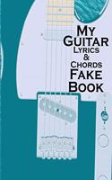 My Guitar Lyrics & Chords Fake Book: Create songs using your guitar Play by ear No music reading