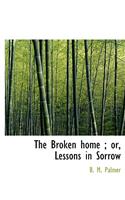The Broken Home; Or, Lessons in Sorrow
