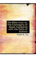 The Bible True; Or, the Cosmogony of Moses Compared with the Facts of Science