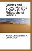 Politics and Crowd-Morality a Study in the Philosophy of Politics