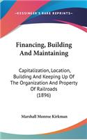 Financing, Building And Maintaining: Capitalization, Location, Building And Keeping Up Of The Organization And Property Of Railroads (1896)