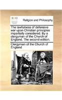 The Lawfulness of Defensive War Upon Christian Principles Impartially Considered. by a Clergyman of the Church of England. the Second Edition.