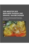 Der Meister Der Berliner Passion Und Israhel Van Meckenem; Studien Zur Geschichte Der Westfalischen Kupferstecher Im Funfzehnten Jahrhundert