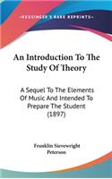 An Introduction to the Study of Theory: A Sequel to the Elements of Music and Intended to Prepare the Student (1897)