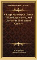 A King's Mistress; Or Charles VII and Agnes Sorel, and Chivalry in the Fifteenth Century