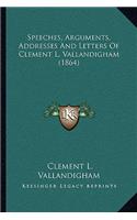 Speeches, Arguments, Addresses And Letters Of Clement L. Vallandigham (1864)