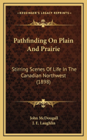 Pathfinding on Plain and Prairie: Stirring Scenes of Life in the Canadian Northwest (1898)(English)