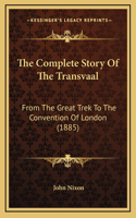 The Complete Story Of The Transvaal: From The Great Trek To The Convention Of London (1885)