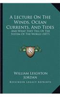 A Lecture On The Winds, Ocean Currents, And Tides: And What They Tell Of The System Of The World (1877)