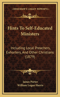 Hints To Self-Educated Ministers: Including Local Preachers, Exhorters, And Other Christians (1879)