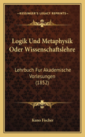 Logik Und Metaphysik Oder Wissenschaftslehre: Lehrbuch Fur Akademische Vorlesungen (1852)