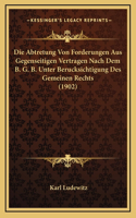 Die Abtretung Von Forderungen Aus Gegenseitigen Vertragen Nach Dem B. G. B. Unter Berucksichtigung Des Gemeinen Rechts (1902): (German)