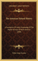 The American Natural History: A Foundation Of Useful Knowledge Of The Higher Animals Of North America (1904)