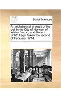 An alphabetical draught of the poll in the City of Norwich of Waller Bacon, and Robert Britiff, Esqs; taken the second of February, 1714.