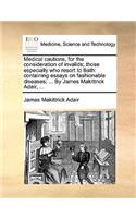 Medical Cautions, for the Consideration of Invalids; Those Especially Who Resort to Bath
