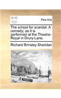 The School for Scandal. a Comedy; As It Is Performed at the Theatre-Royal in Drury-Lane.