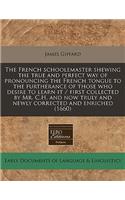 The French Schoolemaster Shewing the True and Perfect Way of Pronouncing the French Tongue to the Furtherance of Those Who Desire to Learn It / First Collected by Mr. C.H. and Now Truly and Newly Corrected and Enriched (1660)