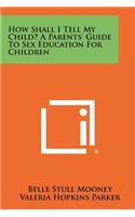 How Shall I Tell My Child? A Parents' Guide To Sex Education For Children