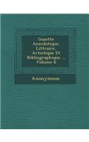 Gazette Anecdotique, Litt Raire, Artistique Et Bibliographique..., Volume 6