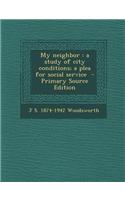 My Neighbor: A Study of City Conditions; A Plea for Social Service